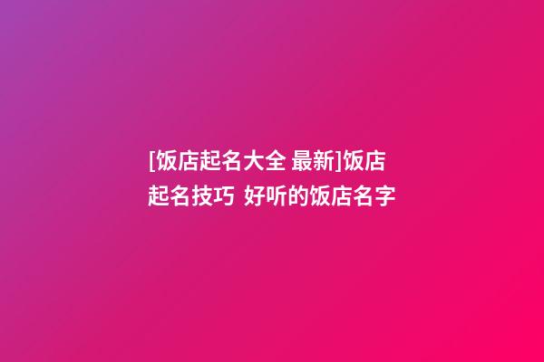 [饭店起名大全 最新]饭店起名技巧  好听的饭店名字-第1张-店铺起名-玄机派